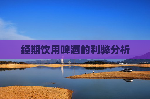 经期饮用啤酒的利弊分析