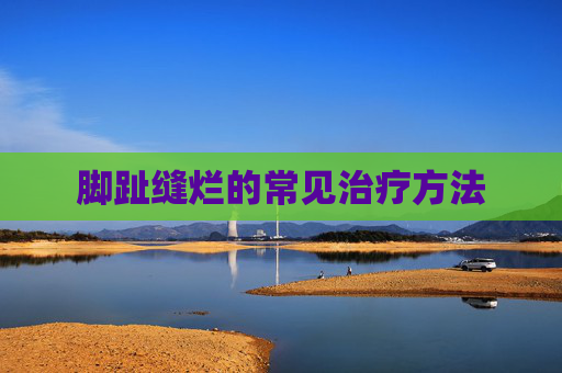 脚趾缝烂的常见治疗方法