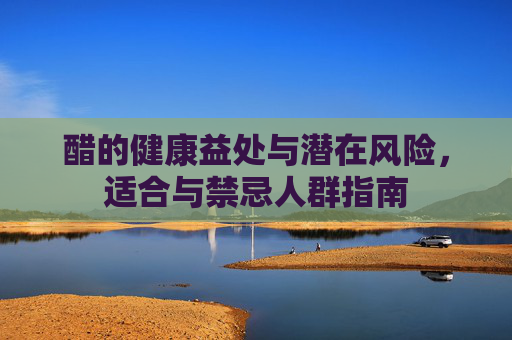 醋的健康益处与潜在风险，适合与禁忌人群指南