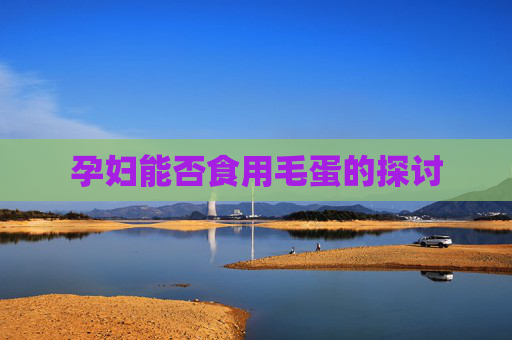孕妇能否食用毛蛋的探讨