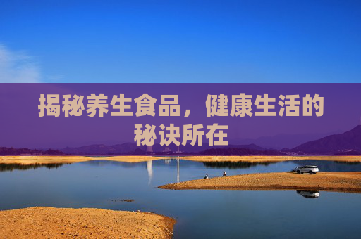 揭秘养生食品，健康生活的秘诀所在