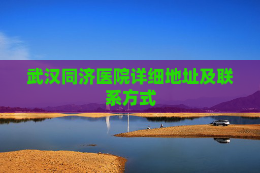 武汉同济医院详细地址及联系方式