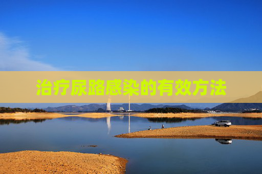 治疗尿路感染的有效方法 治疗尿路感染的有效方法