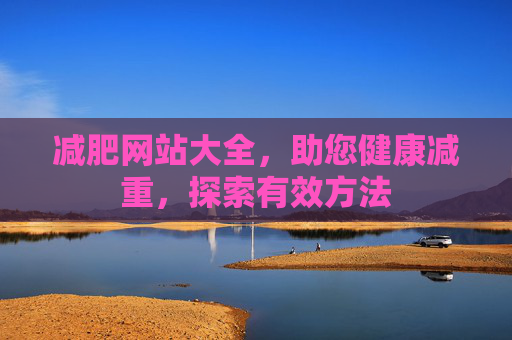 减肥网站大全，助您健康减重，探索有效方法