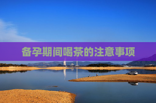 备孕期间喝茶的注意事项