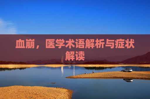 血崩，医学术语解析与症状解读