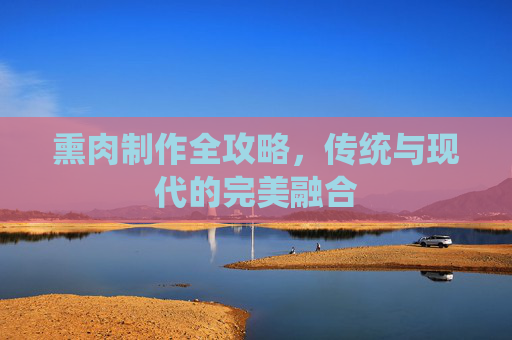 熏肉制作全攻略，传统与现代的完美融合