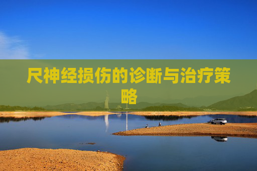 尺神经损伤的诊断与治疗策略