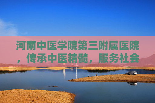 河南中医学院第三附属医院,传承中医精髓,服务社会健康 河南中医学院第三附属医院,传承中医精髓,服务社会健康
