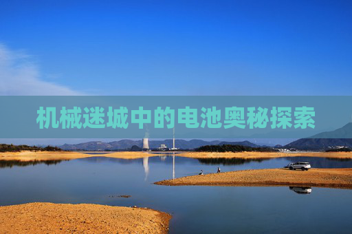 机械迷城中的电池奥秘探索