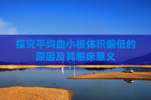 探究平均血小板体积偏低的原因及其临床意义