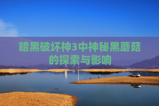 暗黑破坏神3中神秘黑蘑菇的探索与影响