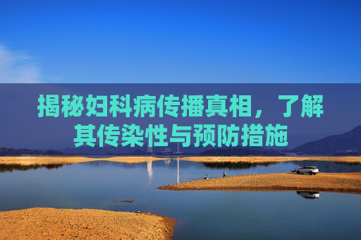 揭秘妇科病传播真相，了解其传染性与预防措施