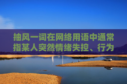 抽风一词在网络用语中通常指某人突然情绪失控、行为异常或做出不理智的决定。这个表达有时用于描述人的情绪波动,如突然大笑、大哭或者做出一些平时不会做的事情。它也可以形容人的行为举止突然变得奇怪或不可预测。 抽风一词在网络用语中通常指某人突然情绪失控、行为异常或做出不理智的决定。这个表达有时用于描述人的情绪波动,如突然大笑、大哭或者做出一些平时不会做的事情。它也可以形容人的行为举止突然变得奇怪或不可预测。