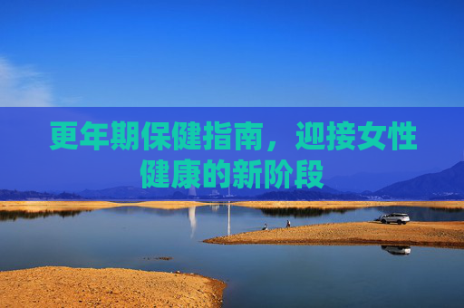 更年期保健指南，迎接女性健康的新阶段