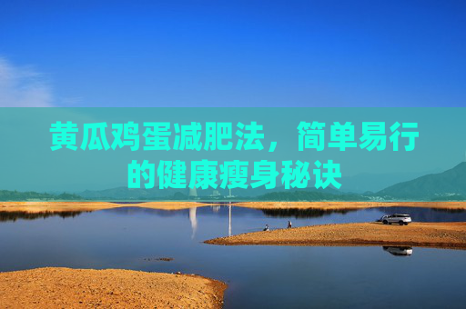 黄瓜鸡蛋减肥法,简单易行的健康瘦身秘诀 黄瓜鸡蛋减肥法,简单易行的健康瘦身秘诀