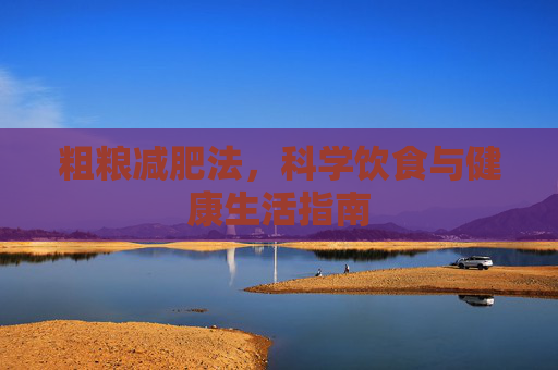 粗粮减肥法，科学饮食与健康生活指南
