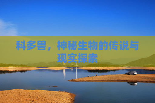 科多兽，神秘生物的传说与现实探索