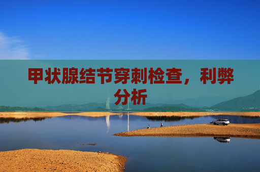 甲状腺结节穿刺检查，利弊分析