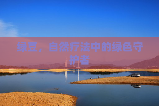 绿豆,自然疗法中的绿色守护者 绿豆,自然疗法中的绿色守护者