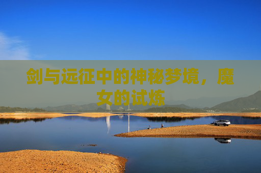 剑与远征中的神秘梦境，魔女的试炼