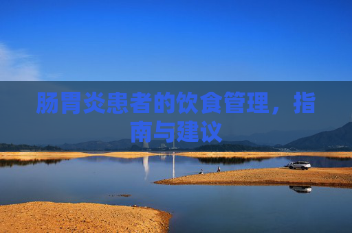 肠胃炎患者的饮食管理，指南与建议