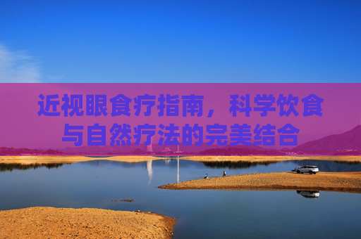 近视眼食疗指南，科学饮食与自然疗法的完美结合