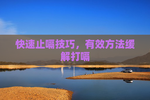 快速止嗝技巧,有效方法缓解打嗝 快速止嗝技巧,有效方法缓解打嗝