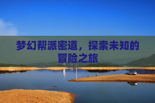梦幻帮派密道,探索未知的冒险之旅 梦幻帮派密道,探索未知的冒险之旅