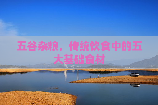 五谷杂粮，传统饮食中的五大基础食材