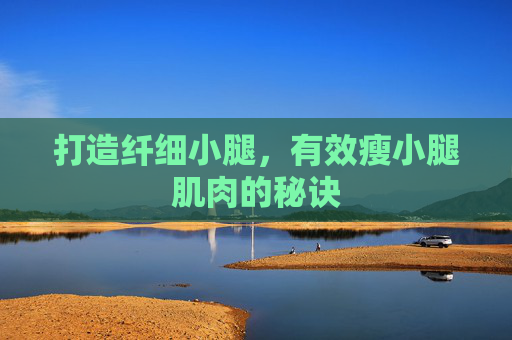 打造纤细小腿,有效瘦小腿肌肉的秘诀 打造纤细小腿,有效瘦小腿肌肉的秘诀