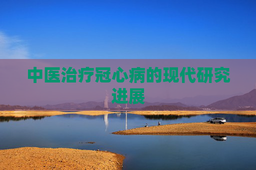 中医治疗冠心病的现代研究进展