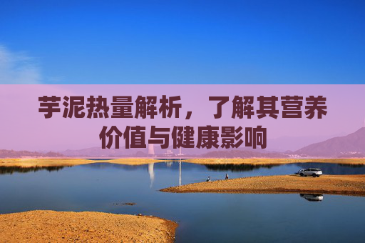 芋泥热量解析，了解其营养价值与健康影响