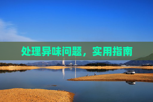 处理异味问题，实用指南