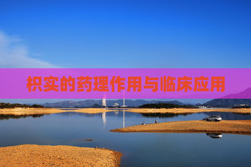 枳实的药理作用与临床应用