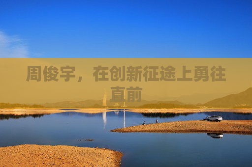 周俊宇，在创新征途上勇往直前