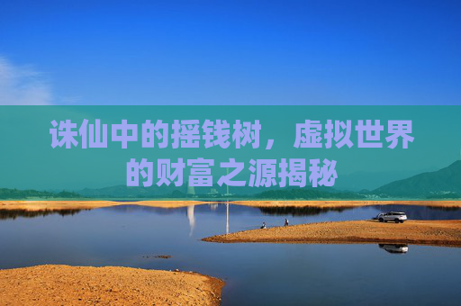 诛仙中的摇钱树，虚拟世界的财富之源揭秘