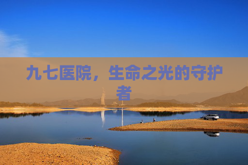 九七医院，生命之光的守护者