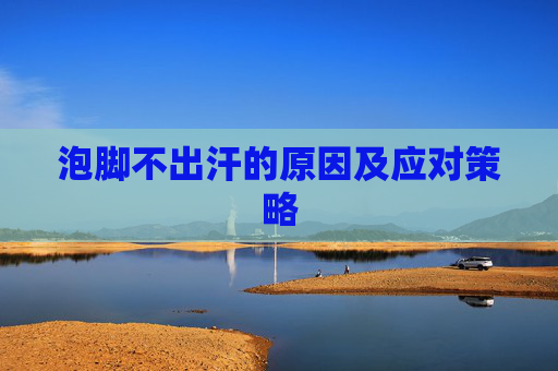 泡脚不出汗的原因及应对策略