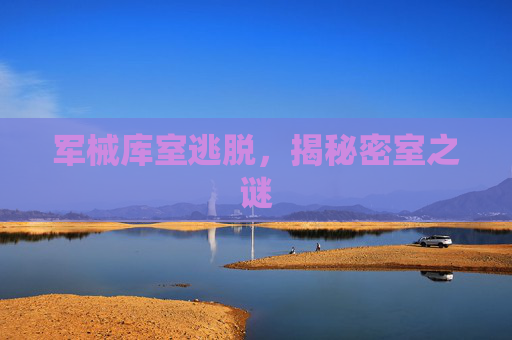 军械库室逃脱，揭秘密室之谜