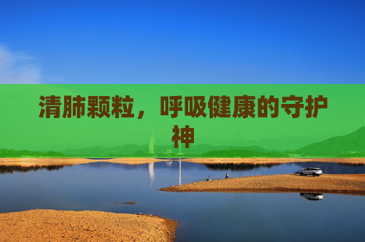清肺颗粒，呼吸健康的守护神