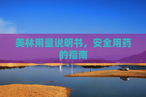 美林用量说明书，安全用药的指南