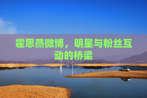 霍思燕微博，明星与粉丝互动的桥梁
