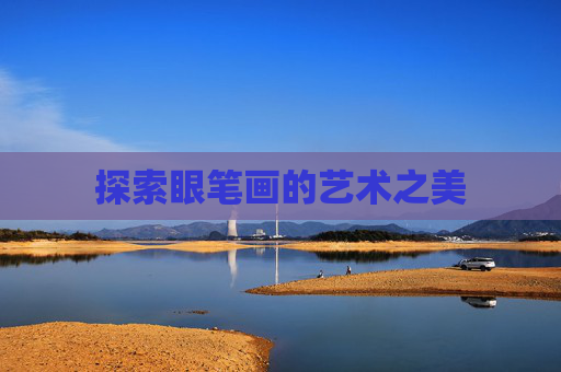 探索眼笔画的艺术之美 探索眼笔画的艺术之美