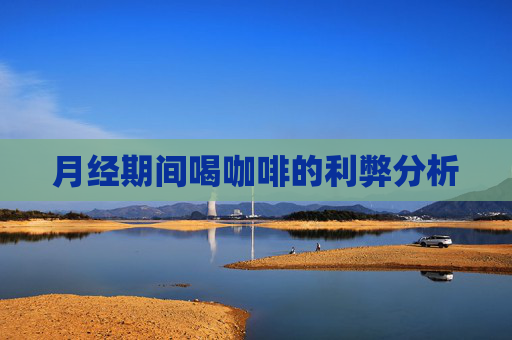 月经期间喝咖啡的利弊分析