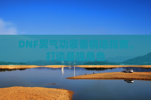 DNF男气功装备精选指南，打造最强角色