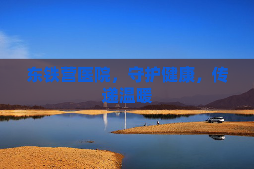 东铁营医院，守护健康，传递温暖