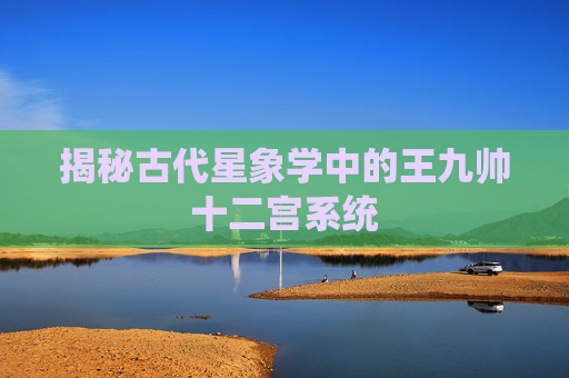 揭秘古代星象学中的王九帅十二宫系统