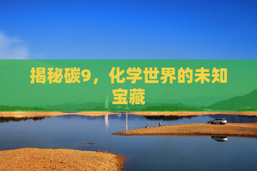 揭秘碳9，化学世界的未知宝藏