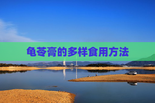 龟苓膏的多样食用方法 龟苓膏的多样食用方法